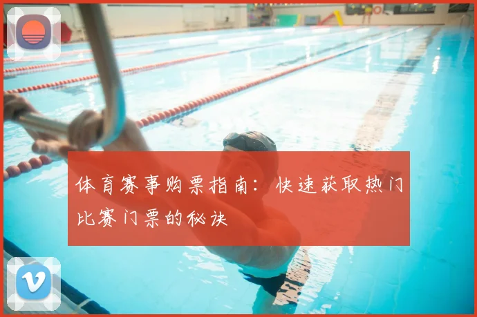 体育赛事购票指南：快速获取热门比赛门票的秘诀