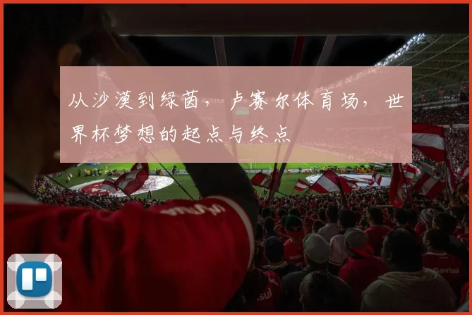 从沙漠到绿茵，卢赛尔体育场，世界杯梦想的起点与终点