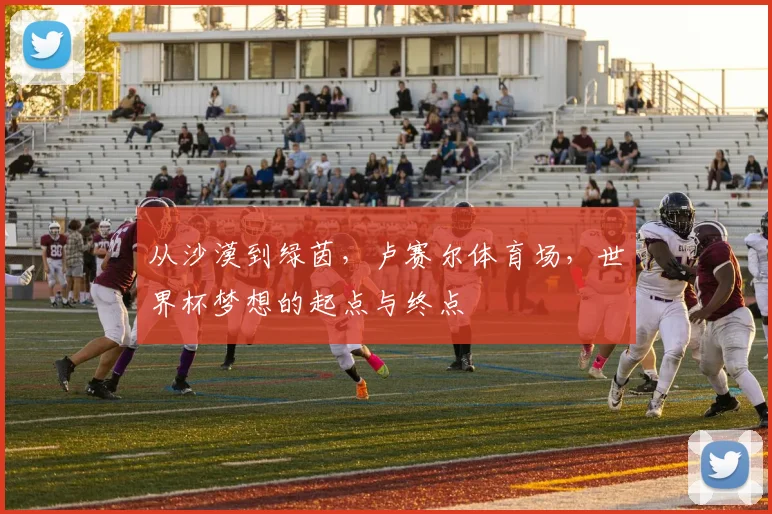 从沙漠到绿茵,卢赛尔体育场,世界杯梦想的起点与终点