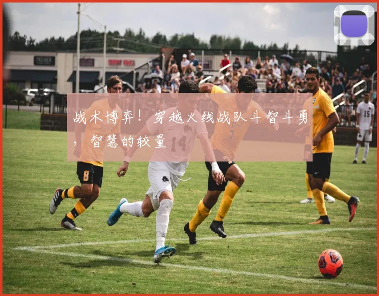 战术博弈！穿越火线战队斗智斗勇，智慧的较量