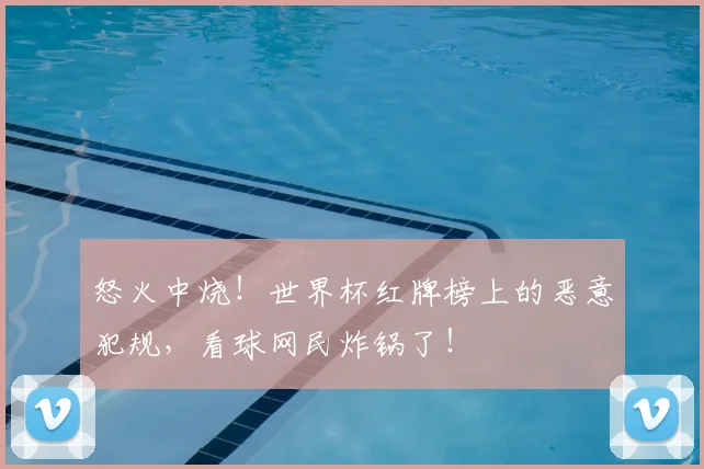 怒火中烧！世界杯红牌榜上的恶意犯规，看球网民炸锅了！